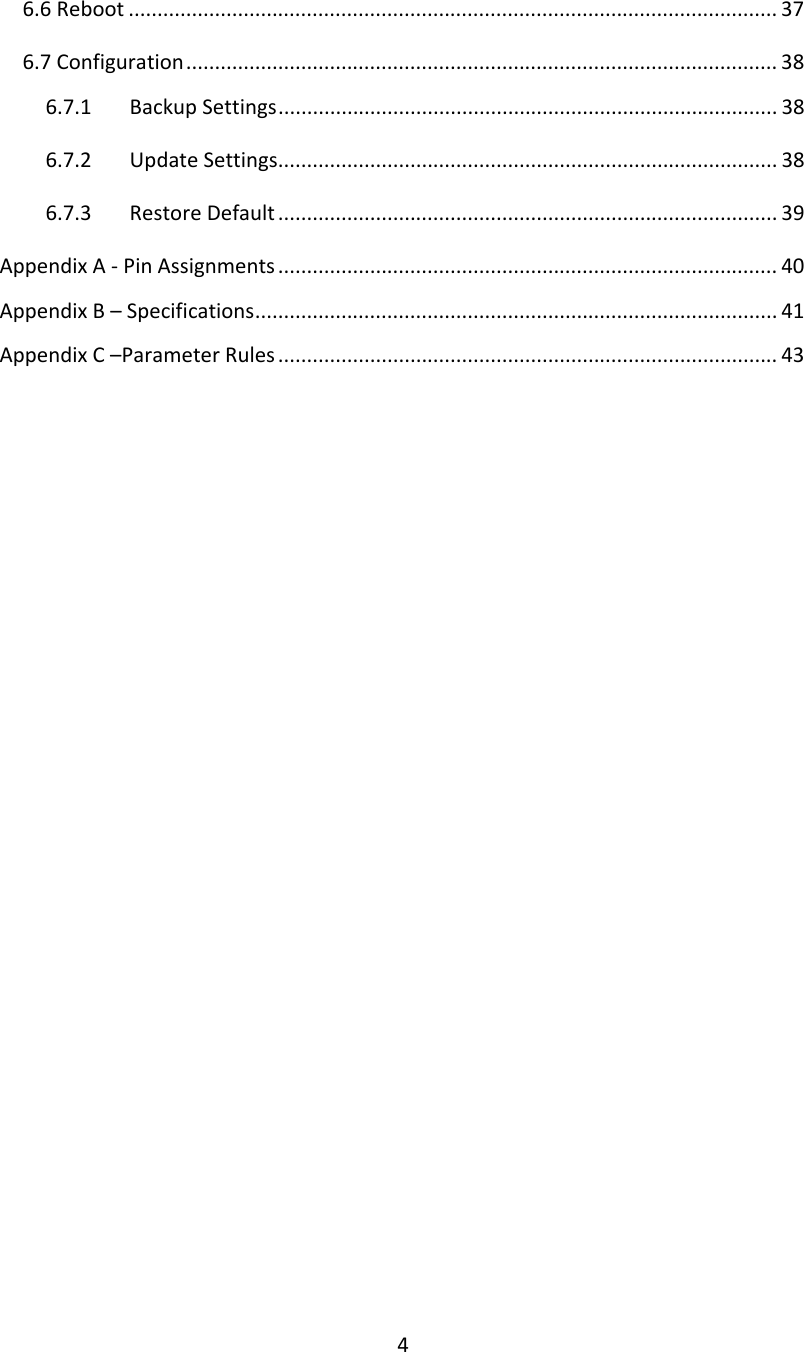 46.6Reboot ................................................................................................................. 376.7Configuration....................................................................................................... 386.7.1BackupSettings....................................................................................... 386.7.2UpdateSettings....................................................................................... 386.7.3RestoreDefault ....................................................................................... 39AppendixA‐PinAssignments ....................................................................................... 40AppendixB–Specifications........................................................................................... 41AppendixC–ParameterRules ....................................................................................... 43