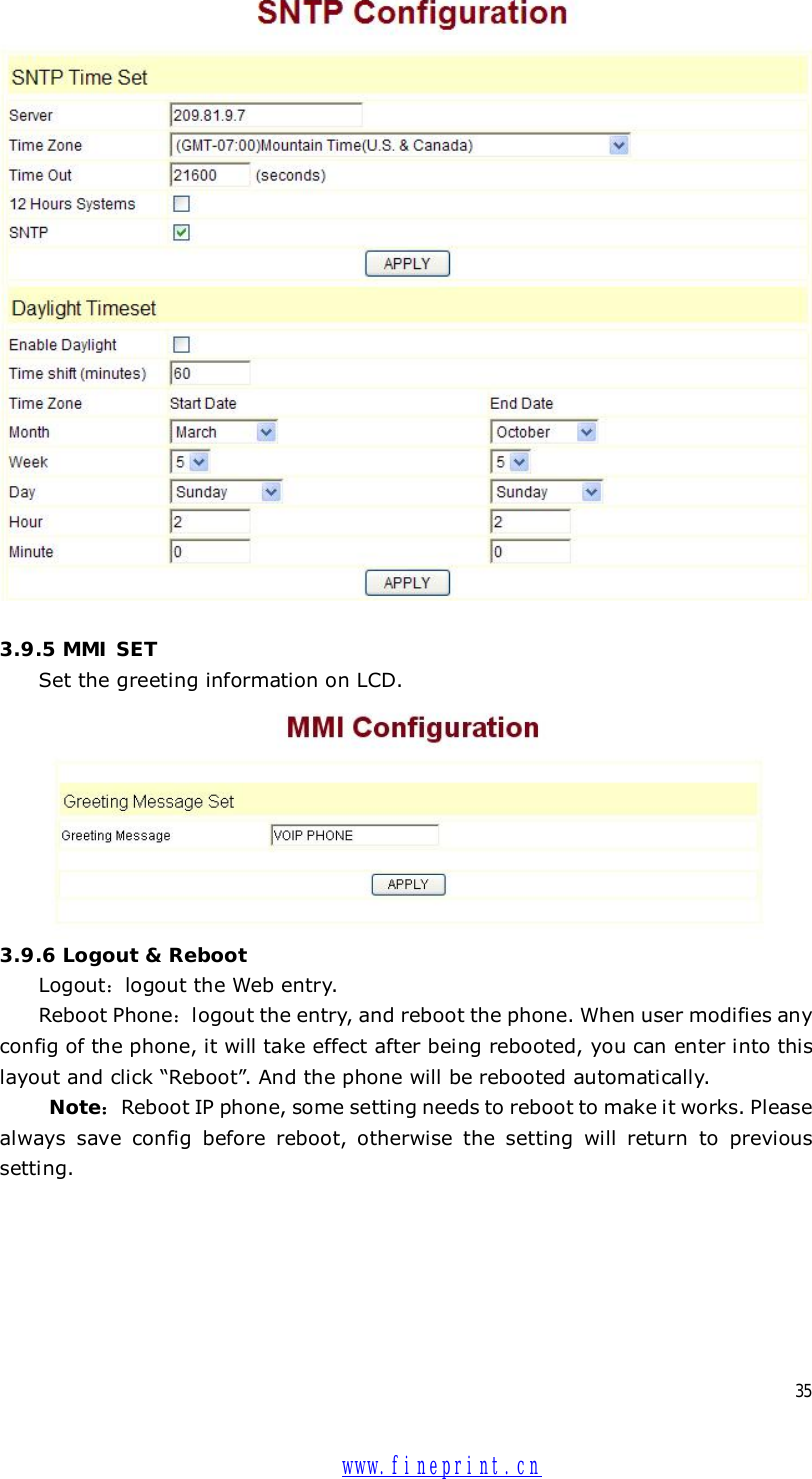  35   3.9.5 MMI SET Set the greeting information on LCD.  3.9.6 Logout &amp; Reboot Logout：logout the Web entry. Reboot Phone：logout the entry, and reboot the phone. When user modifies any config of the phone, it will take effect after being rebooted, you can enter into this layout and click “Reboot”. And the phone will be rebooted automatically.  Note：Reboot IP phone, some setting needs to reboot to make it works. Please always save config before reboot, otherwise the setting will return to previous setting.   www.fineprint.cn