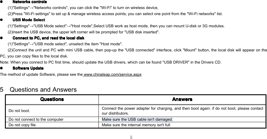 5����NetworksNetworksNetworksNetworks controlscontrolscontrolscontrols(1) &quot;Settings&quot; → &quot;Networks controls&quot;, you can click the &quot;Wi-Fi&quot; to turn on wireless device,(2) Press &quot;Wi-Fi settings&quot; to set up &amp; manage wireless access points; you can select one point from the &quot;Wi-Fi networks&quot; list.����USBUSBUSBUSB ModeModeModeMode SelectSelectSelectSelect(1) &quot;Settings&quot; → &quot;USB Mode select&quot; → &quot;Host mode&quot;,Select USB work as host mode, then you can mount U-disk or 3G modules.(2) Insert the USB device, the upper left corner will be prompted for &quot;USB disk inserted&quot;.����ConnectConnectConnectConnect totototo PC,PC,PC,PC, andandandand readreadreadread thethethethe locallocallocallocal diskdiskdiskdisk(1) &quot;Settings&quot; → &quot;USB mode select&quot;, unselect the item &quot;Host mode&quot;.(2) Connect the unit and PC with mini USB cable, then pop-up the &quot;USB connected&quot; interface, click &quot;Mount&quot; button, the local disk will appear on thePC, you can copy files to the local disk.Note: When you connect to PC first time, should update the USB drivers, which can be found &quot;USB DRIVER&quot; in the Drivers CD.����SoftwareSoftwareSoftwareSoftware UpdateUpdateUpdateUpdateThe method of update Software, please see the www.chinaleap.com/service.aspx5 Questions and AnswersQuestionsQuestionsQuestionsQuestions AnswersAnswersAnswersAnswersDo not boot .Connect the power adapter for charging , and then boot again . if do not boot, please contactour distributors.Do not connect to the computer Make s ure the USB cable is n&apos;t damaged.Do not copy file Make sure the internal memory is n&apos;t full