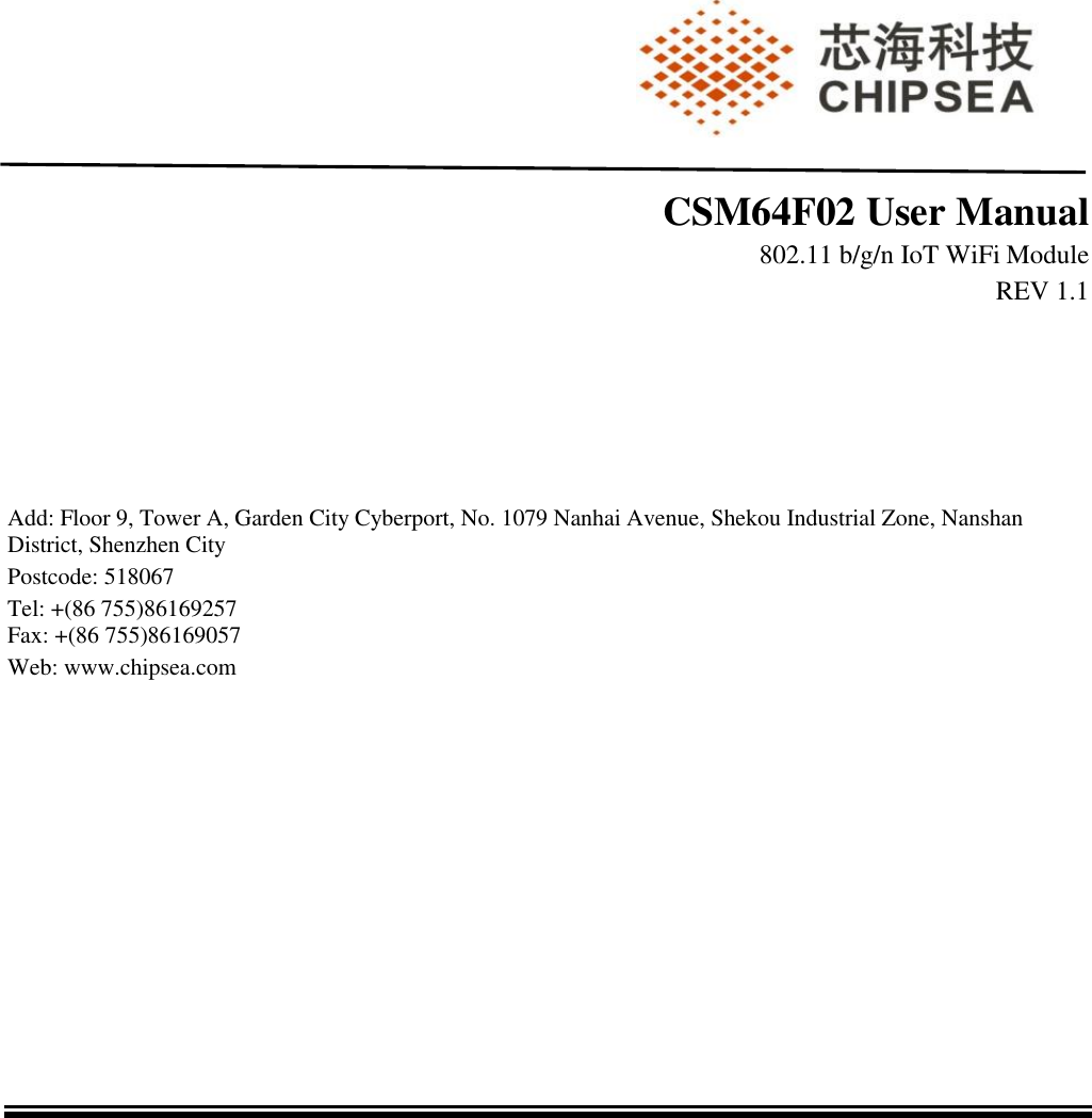                     CSM64F02 User Manual 802.11 b/g/n IoT WiFi Module REV 1.1       Add: Floor 9, Tower A, Garden City Cyberport, No. 1079 Nanhai Avenue, Shekou Industrial Zone, Nanshan District, Shenzhen City Postcode: 518067 Tel: +(86 755)86169257 Fax: +(86 755)86169057 Web: www.chipsea.com    