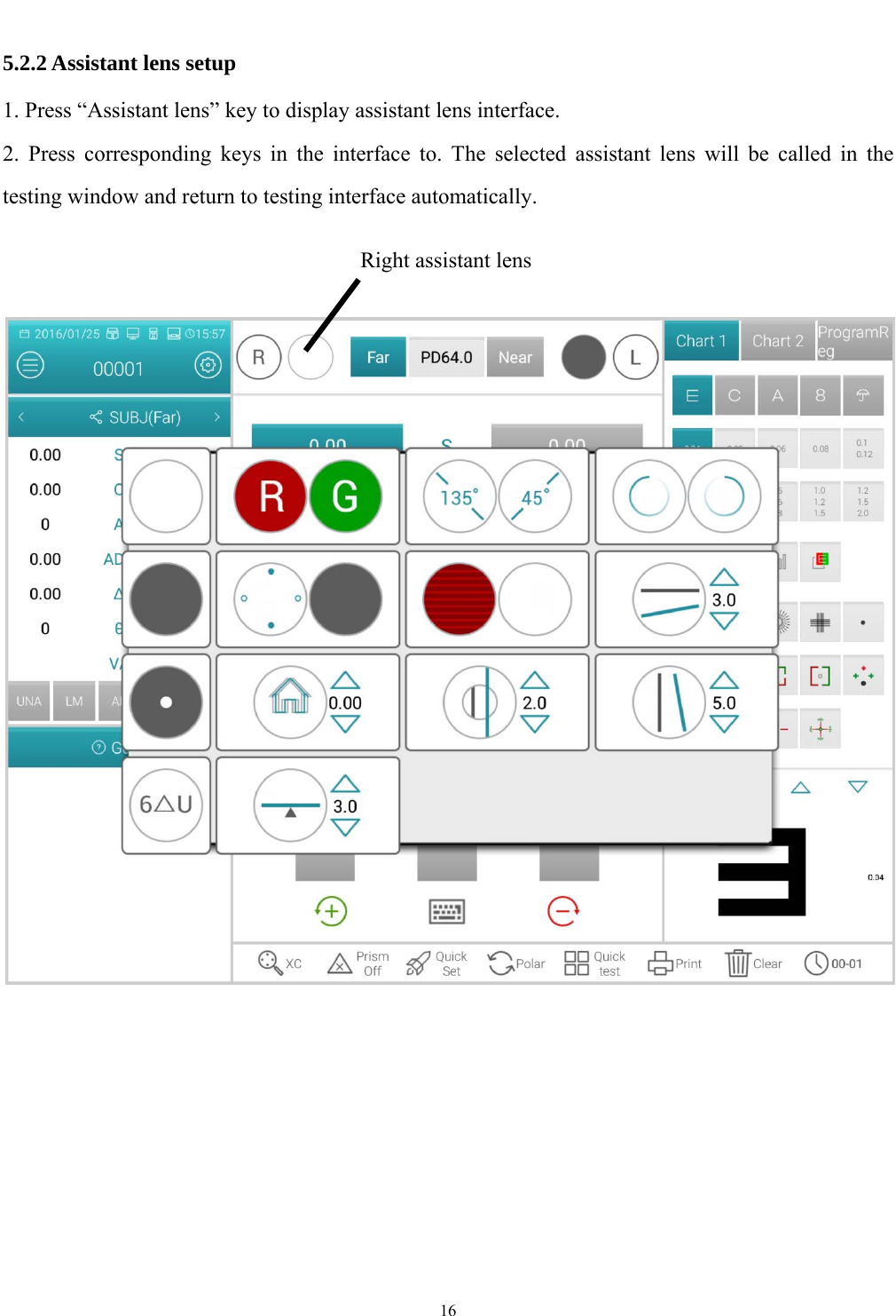   16  5.2.2 Assistant lens setup 1. Press &ldquo;Assistant lens&rdquo; key to display assistant lens interface. 2. Press corresponding keys in the interface to. The selected assistant lens will be called in the testing window and return to testing interface automatically.       Right assistant lens 