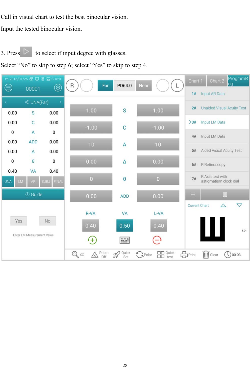  28  Call in visual chart to test the best binocular vision. Input the tested binocular vision.  3. Press     to select if input degree with glasses. Select &ldquo;No&rdquo; to skip to step 6; select &ldquo;Yes&rdquo; to skip to step 4.    