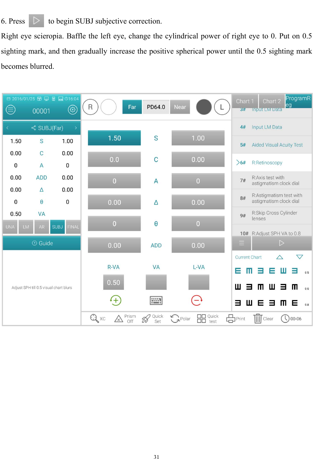   31  6. Press      to begin SUBJ subjective correction. Right eye scieropia. Baffle the left eye, change the cylindrical power of right eye to 0. Put on 0.5 sighting mark, and then gradually increase the positive spherical power until the 0.5 sighting mark becomes blurred.     