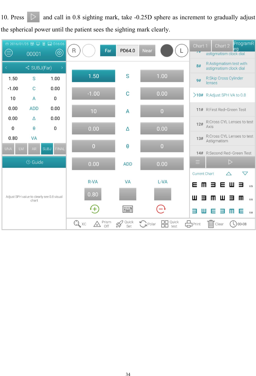   34  10. Press            and call in 0.8 sighting mark, take -0.25D sphere as increment to gradually adjust the spherical power until the patient sees the sighting mark clearly.  