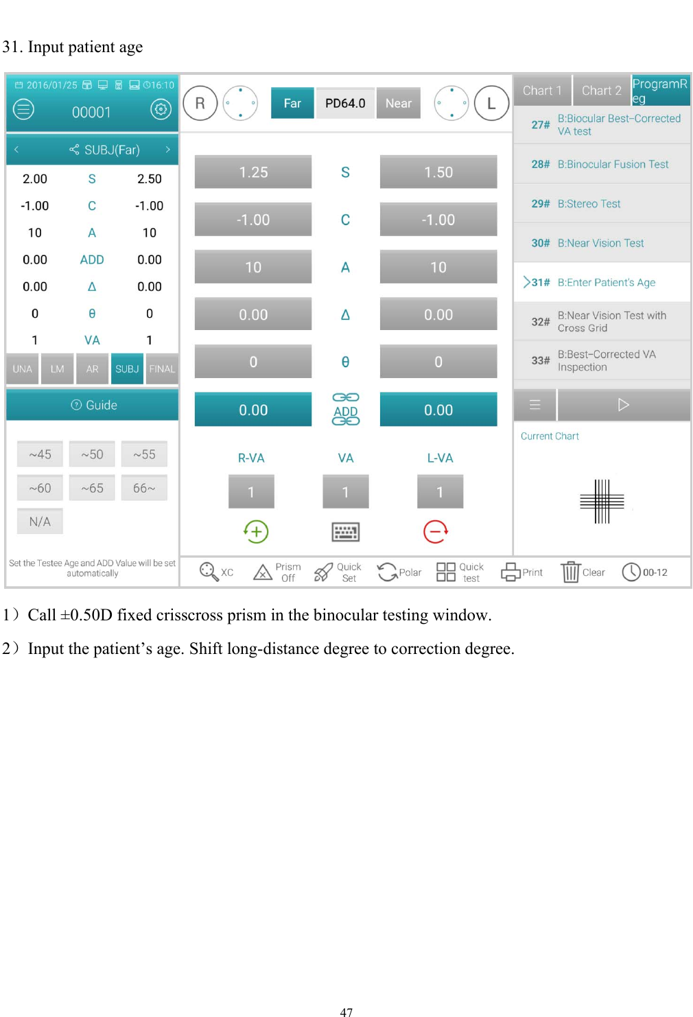   47  31. Input patient age  1）Call &plusmn;0.50D fixed crisscross prism in the binocular testing window. 2）Input the patient&rsquo;s age. Shift long-distance degree to correction degree. 