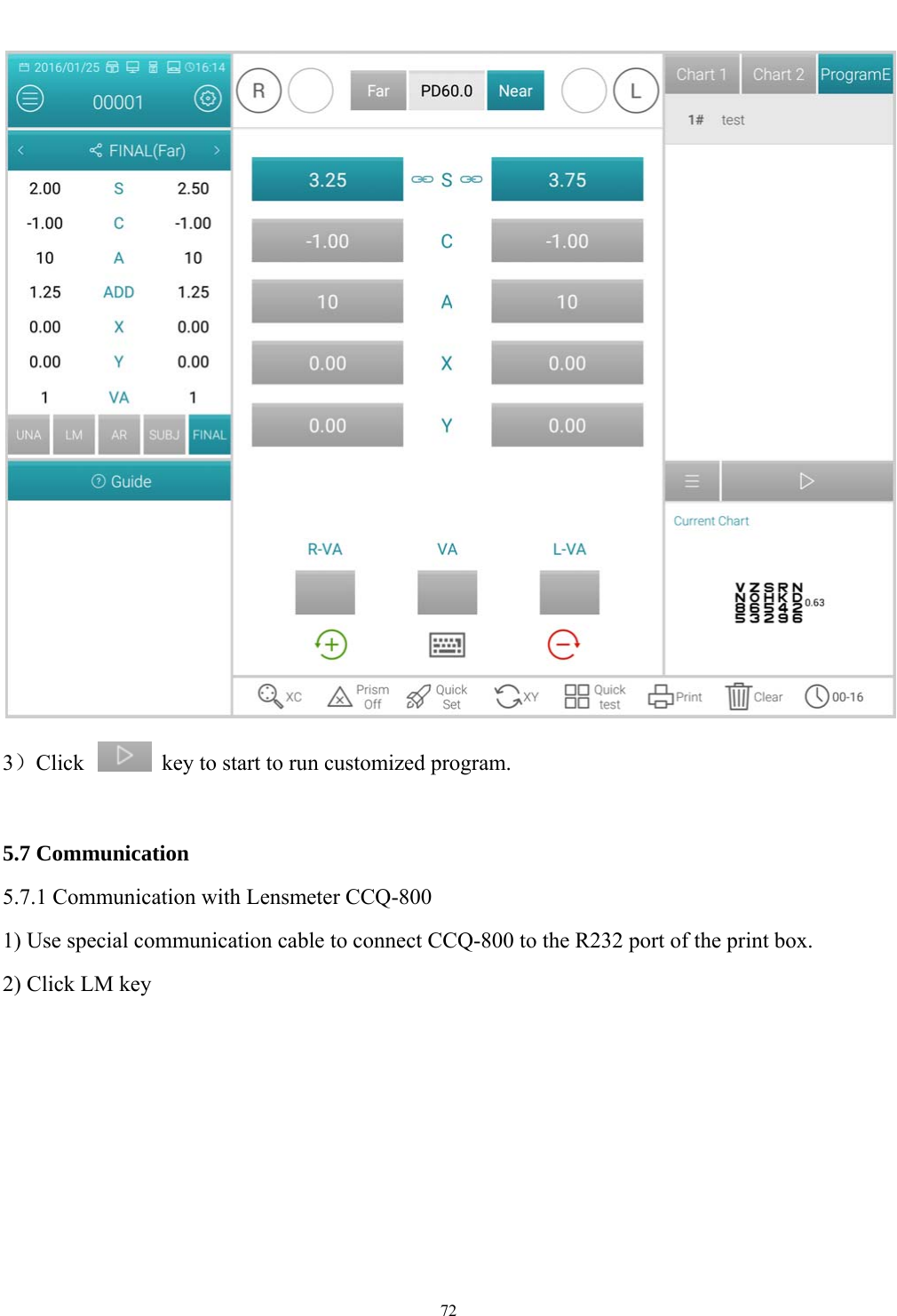   72   3）Click    key to start to run customized program.  5.7 Communication 5.7.1 Communication with Lensmeter CCQ-800 1) Use special communication cable to connect CCQ-800 to the R232 port of the print box. 2) Click LM key 