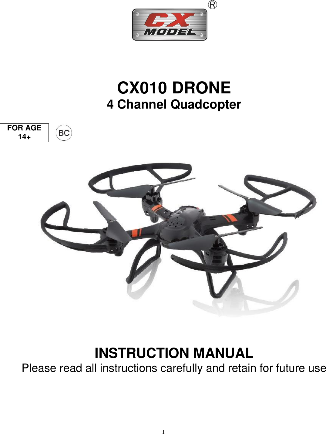                                                                                                                              1    CX010 DRONE 4 Channel Quadcopter        INSTRUCTION MANUAL Please read all instructions carefully and retain for future use    FOR AGE 14+ 