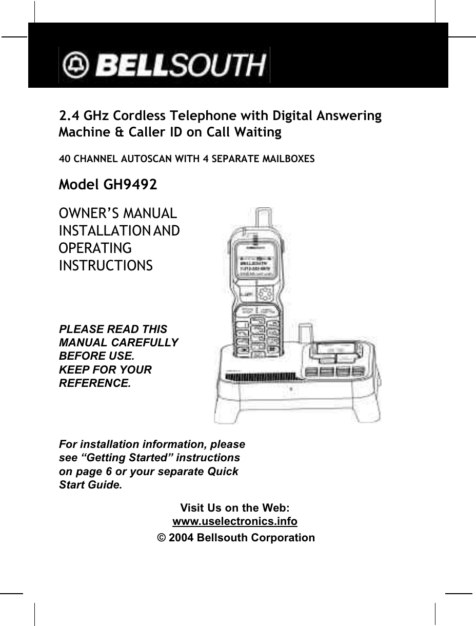 2.4 GHz Cordless Telephone with Digital AnsweringMachine &amp; Caller ID on Call Waiting40 CHANNEL AUTOSCAN WITH 4 SEPARATE MAILBOXESModel GH9492OWNER’S MANUALINSTALLATION ANDOPERATINGINSTRUCTIONSPLEASE READ THISMANUAL CAREFULLYBEFORE USE.KEEP FOR YOURREFERENCE.For installation information, pleasesee “Getting Started” instructionson page 6 or your separate QuickStart Guide.Visit Us on the Web:www.uselectronics.info© 2004 Bellsouth Corporation