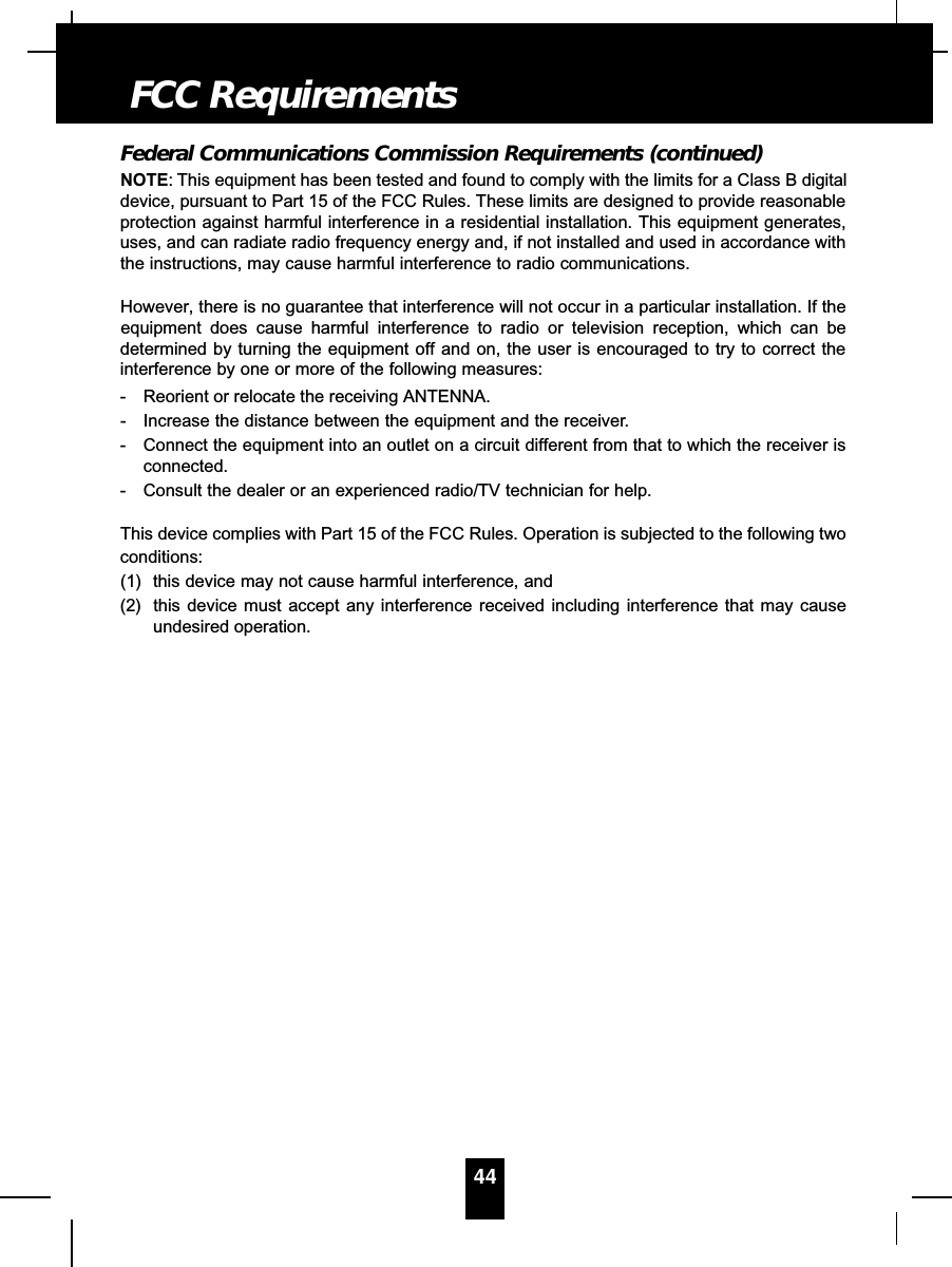 Federal Communications Commission Requirements (continued)NOTE: This equipment has been tested and found to comply with the limits for a Class B digitaldevice, pursuant to Part 15 of the FCC Rules. These limits are designed to provide reasonableprotection against harmful interference in a residential installation. This equipment generates,uses, and can radiate radio frequency energy and, if not installed and used in accordance withthe instructions, may cause harmful interference to radio communications. However, there is no guarantee that interference will not occur in a particular installation. If theequipment does cause harmful interference to radio or television reception, which can bedetermined by turning the equipment off and on, the user is encouraged to try to correct theinterference by one or more of the following measures:- Reorient or relocate the receiving ANTENNA.- Increase the distance between the equipment and the receiver.- Connect the equipment into an outlet on a circuit different from that to which the receiver isconnected.- Consult the dealer or an experienced radio/TV technician for help.This device complies with Part 15 of the FCC Rules. Operation is subjected to the following twoconditions:(1) this device may not cause harmful interference, and(2) this device must accept any interference received including interference that may causeundesired operation.44FCC Requirements