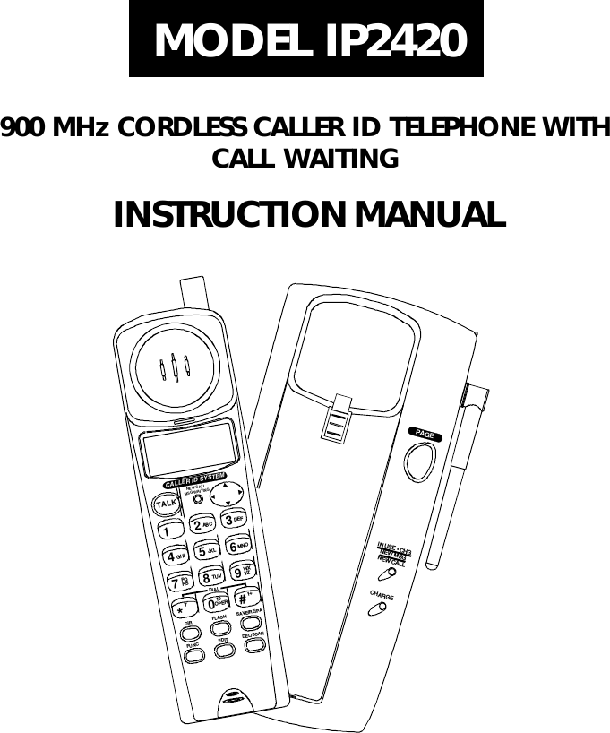 900 MHz CORDLESS CALLER ID TELEPHONE WITHCALL WAITINGTALK123456789#0*ABC DEFMNOGHI JKLPQRS TUV WXYZOPERDIRFU NCFLA SHEDITSAVE/RE/PADEL/SCANNEW  CALLMSG  WAITI NGDIAL710 1+CALLER ID SYSTEMCHARGEIN USE   CHGNEW MSGNEW CALLPAGEINSTRUCTION MANUALMODEL IP2420