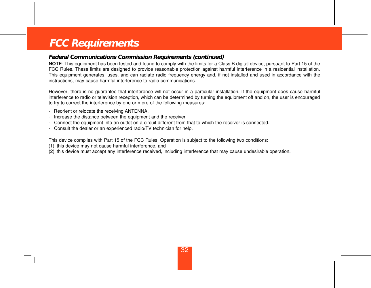 Federal Communications Commission Requirements (continued)NOTE:This equipment has been tested and found to comply with the limits for a Class B digital device, pursuant to Part 15 of theFCC Rules. These limits are designed to provide reasonable protection against harmful interference in a residential installation.This equipment generates, uses, and can radiate radio frequency energy and, if not installed and used in accordance with theinstructions, may cause harmful interference to radio communications.However, there is no guarantee that interference will not occur in a particular installation. If the equipment does cause harmfulinterference to radio or television reception, which can be determined by turning the equipment off and on, the user is encouragedto try to correct the interference by one or more of the following measures:-Reorient or relocate the receiving ANTENNA.-Increase the distance between the equipment and the receiver.-Connect the equipment into an outlet on a circuit different from that to which the receiver is connected.-Consult the dealer or an experienced radio/TV technician for help.This device complies with Part 15 of the FCC Rules. Operation is subject to the following two conditions:(1) this device may not cause harmful interference, and(2) this device must accept any interference received, including interference that may cause undesirable operation.FCC Requirements32