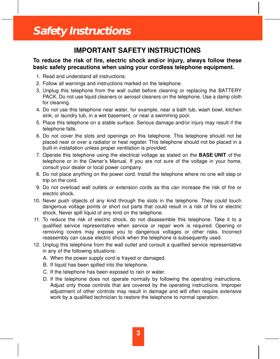 3Safety InstructionsIMPORTANT SAFETY INSTRUCTIONSTo reduce the risk of fire, electric shock and/or injury, always follow thesebasic safety precautions when using your cordless telephone equipment.1. Read and understand all instructions.2. Follow all warnings and instructions marked on the telephone.3. Unplug this telephone from the wall outlet before cleaning or replacing the BATTERYPACK. Do not use liquid cleaners or aerosol cleaners on the telephone. Use a damp clothfor cleaning.4. Do not use this telephone near water, for example, near a bath tub, wash bowl, kitchensink, or laundry tub, in a wet basement, or near a swimming pool.5. Place this telephone on a stable surface. Serious damage and/or injury may result if thetelephone falls.6. Do not cover the slots and openings on this telephone. This telephone should not beplaced near or over a radiator or heat register. This telephone should not be placed in abuilt-in installation unless proper ventilation is provided.7. Operate this telephone using the electrical voltage as stated on the BASE UNIT of thetelephone or in the Owner’s Manual. If you are not sure of the voltage in your home,consult your dealer or local power company.8. Do not place anything on the power cord. Install the telephone where no one will step ortrip on the cord.9. Do not overload wall outlets or extension cords as this can increase the risk of fire orelectric shock.10. Never push objects of any kind through the slots in the telephone. They could touchdangerous voltage points or short out parts that could result in a risk of fire or electricshock. Never spill liquid of any kind on the telephone.11. To reduce the risk of electric shock, do not disassemble this telephone. Take it to aqualified service representative when service or repair work is required. Opening orremoving covers may expose you to dangerous voltages or other risks. Incorrectreassembly can cause electric shock when the telephone is subsequently used.12. Unplug this telephone from the wall outlet and consult a qualified service representativein any of the following situations:A. When the power supply cord is frayed or damaged.B. If liquid has been spilled into the telephone.C. If the telephone has been exposed to rain or water.D. If the telephone does not operate normally by following the operating instructions.Adjust only those controls that are covered by the operating instructions. Improperadjustment of other controls may result in damage and will often require extensivework by a qualified technician to restore the telephone to normal operation.