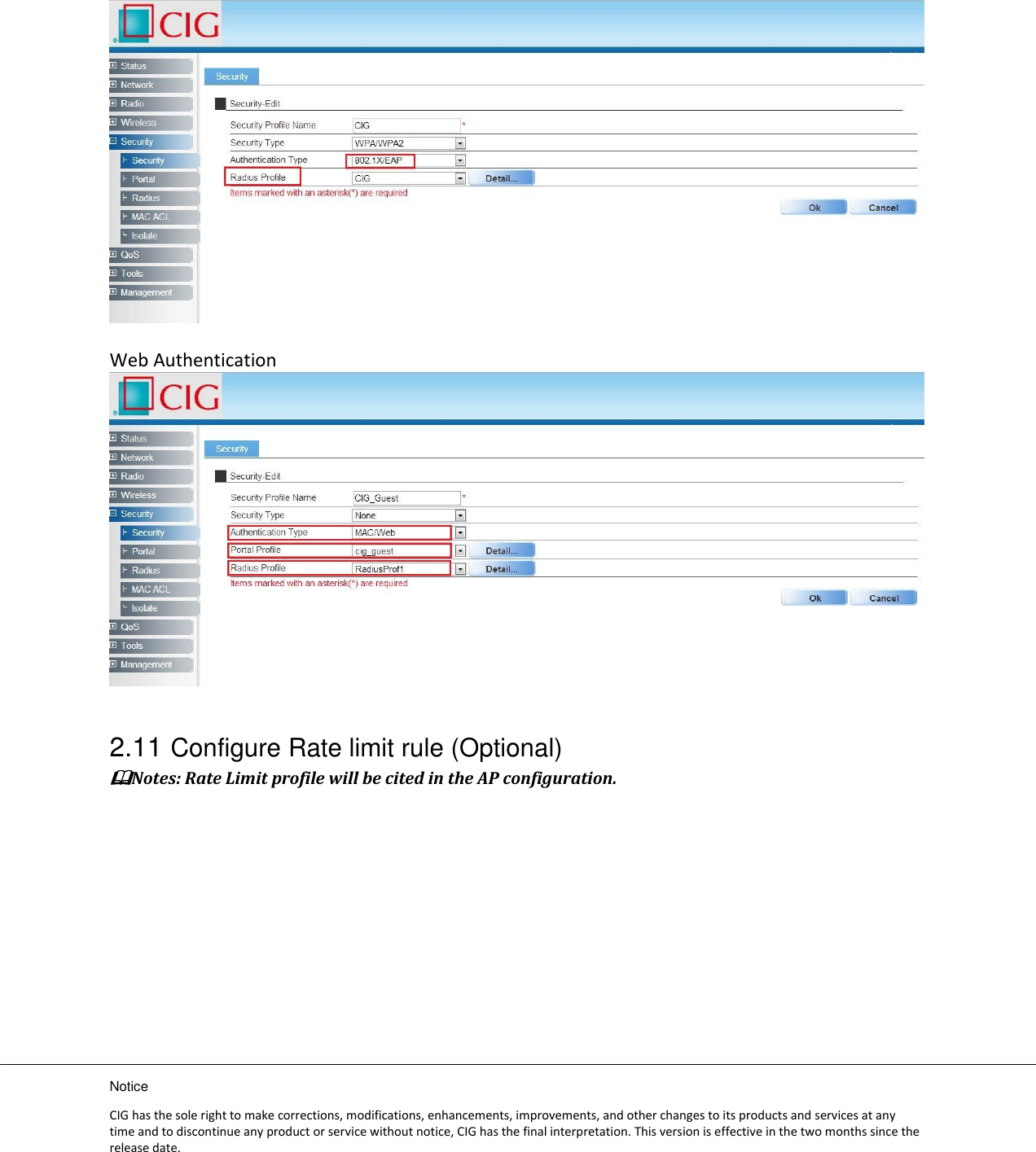 Notice CIG has the sole right to make corrections, modifications, enhancements, improvements, and other changes to its products and services at any time and to discontinue any product or service without notice, CIG has the final interpretation. This version is effective in the two months since the release date.   Web Authentication   2.11 Configure Rate limit rule (Optional) Notes: Rate Limit profile will be cited in the AP configuration.  