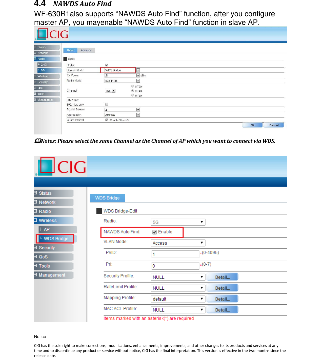 Notice CIG has the sole right to make corrections, modifications, enhancements, improvements, and other changes to its products and services at any time and to discontinue any product or service without notice, CIG has the final interpretation. This version is effective in the two months since the release date. 4.4 NAWDS Auto Find WF-630R1also supports “NAWDS Auto Find” function, after you configure master AP, you mayenable “NAWDS Auto Find” function in slave AP.  Notes: Please select the same Channel as the Channel of AP which you want to connect via WDS.   
