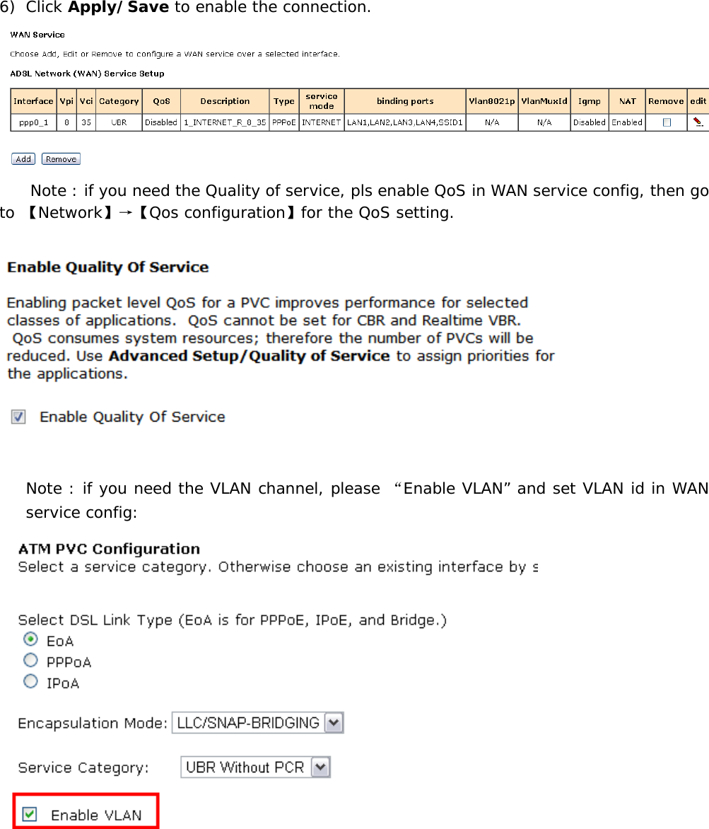 6) Click Apply/Save to enable the connection.  Note : if you need the Quality of service, pls enable QoS in WAN service config, then go to 【Network】&rarr;【Qos configuration】for the QoS setting.    Note : if you need the VLAN channel, please &ldquo;Enable VLAN&rdquo; and set VLAN id in WAN service config: 