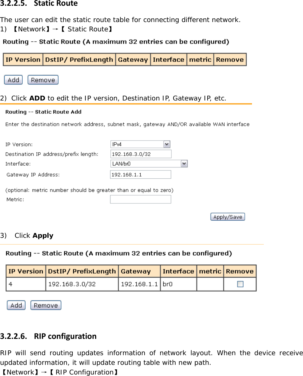 3.2.2.5. StaticRouteThe user can edit the static route table for connecting different network. 1) 【Network】&rarr;【 Static Route】 2) Click ADD to edit the IP version, Destination IP, Gateway IP, etc. 3)  Click Apply  3.2.2.6. RIPconfigurationRIP will send routing updates information of network layout. When the device receive updated information, it will update routing table with new path. 【Network】&rarr;【RIP Configuration】 