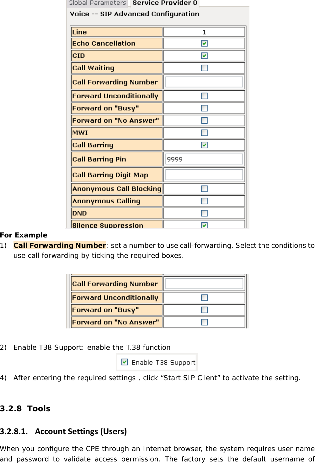  For Example 1) Call Forwarding Number: set a number to use call-forwarding. Select the conditions to use call forwarding by ticking the required boxes.    2) Enable T38 Support: enable the T.38 function  4) After entering the required settings , click &ldquo;Start SIP Client&rdquo; to activate the setting.   3.2.8 Tools 3.2.8.1. AccountSettings(Users)When you configure the CPE through an Internet browser, the system requires user name and password to validate access permission. The factory sets the default username of 