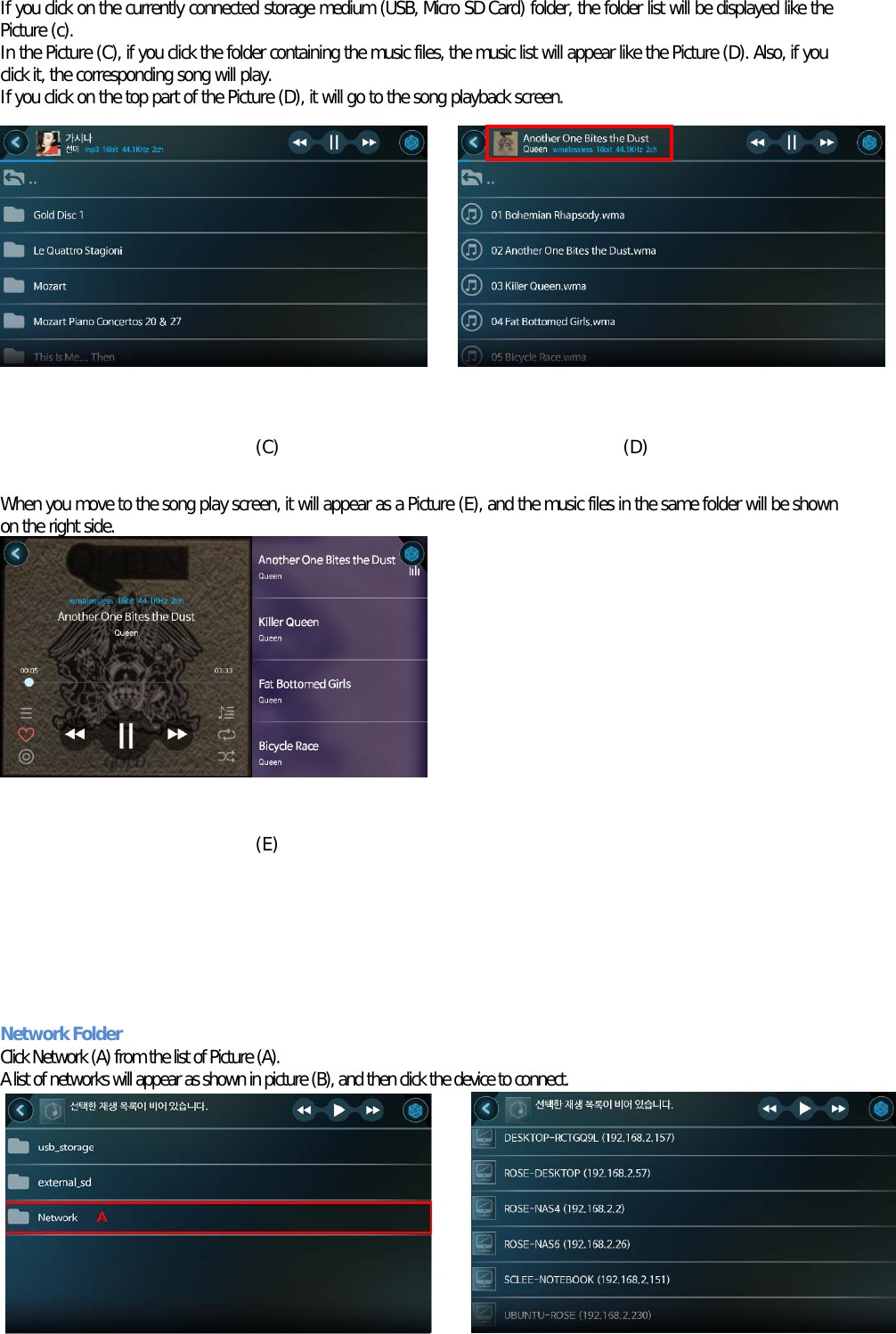 If you click on the currently connected storage medium (USB, Micro SD Card) folder, the folder list will be displayed like the Picture (c). In the Picture (C), if you click the folder containing the music files, the music list will appear like the Picture (D). Also, if you click it, the corresponding song will play. If you click on the top part of the Picture (D), it will go to the song playback screen.            (C)                                       (D)  When you move to the song play screen, it will appear as a Picture (E), and the music files in the same folder will be shown on the right side.           (E)        Network Folder Click Network (A) from the list of Picture (A). A list of networks will appear as shown in picture (B), and then click the device to connect.      