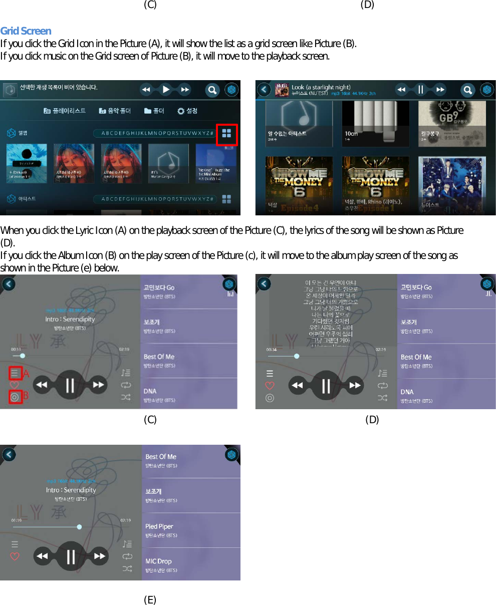     (C)                                         (D)  Grid Screen If you click the Grid Icon in the Picture (A), it will show the list as a grid screen like Picture (B). If you click music on the Grid screen of Picture (B), it will move to the playback screen.       (A) (B)   When you click the Lyric Icon (A) on the playback screen of the Picture (C), the lyrics of the song will be shown as Picture (D). If you click the Album Icon (B) on the play screen of the Picture (c), it will move to the album play screen of the song as shown in the Picture (e) below.   (C)                                          (D)           (E)   