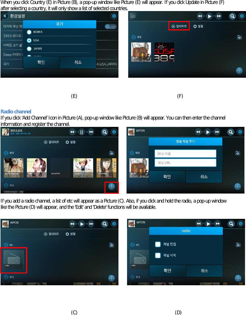 When you click Country (E) in Picture (B), a pop-up window like Picture (E) will appear. If you click Update in Picture (F) after selecting a country, it will only show a list of selected countries.           (E)                                         (F)  Radio channel If you click ‘Add Channel’ Icon in Picture (A), pop-up window like Picture (B) will appear. You can then enter the channel information and register the channel.        (A)                                         (B)  If you add a radio channel, a list of etc will appear as a Picture (C). Also, if you click and hold the radio, a pop-up window like the Picture (D) will appear, and the &apos;Edit&apos; and &apos;Delete&apos; functions will be available.                (C)                                        (D)    