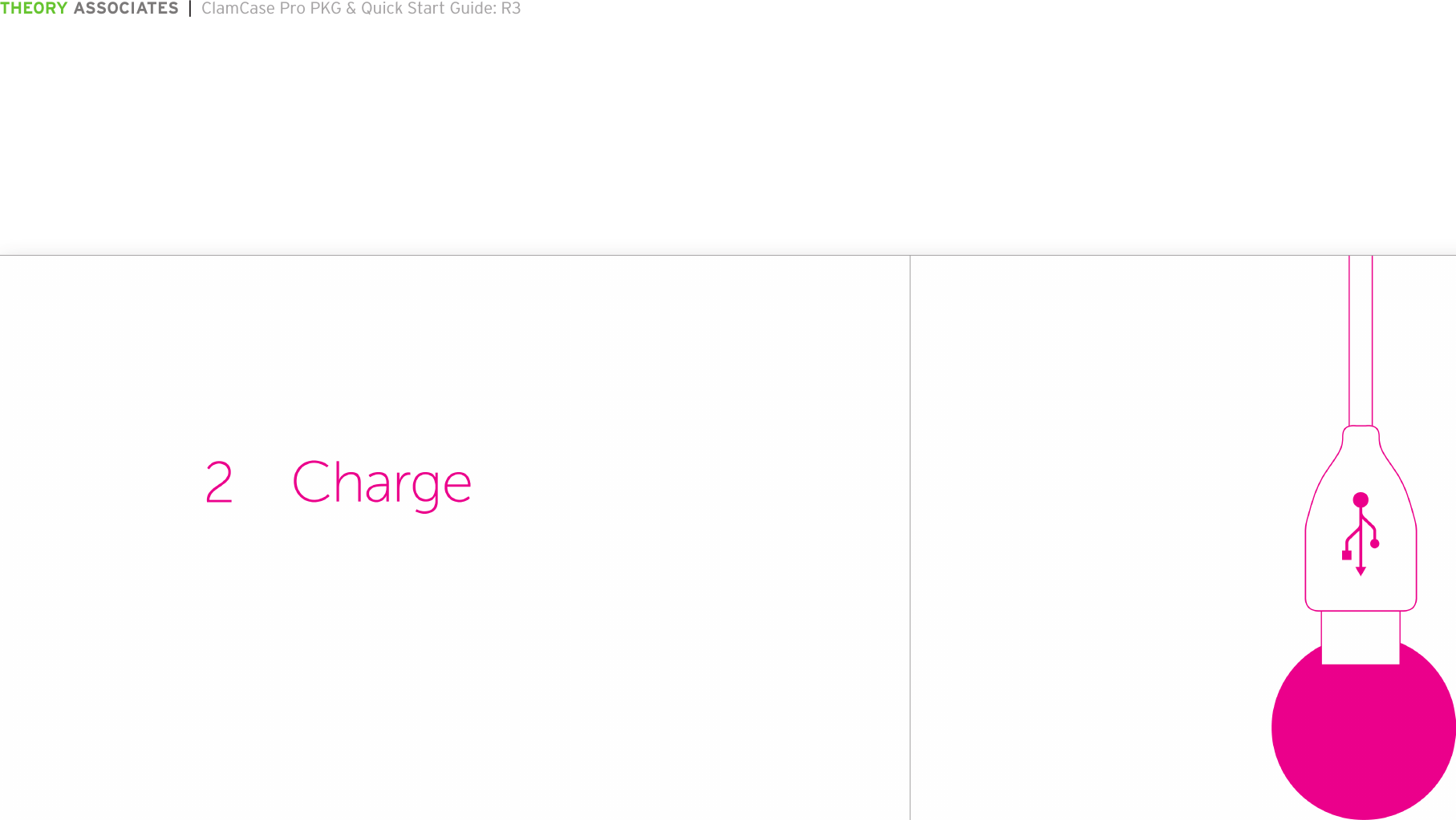 THEORY ASSOCIATES  |  ClamCase Pro PKG &amp; Quick Start Guide: R3The information in this document is conﬁdential and may be legally privileged. It is intended solely for the addressee. Access to this document by anyone else is unauthorized.  If you are not the intended recipient, any disclosure, copying, distribution or any action taken or omitted to be taken in reliance on it, is prohibited and may be unlawful.