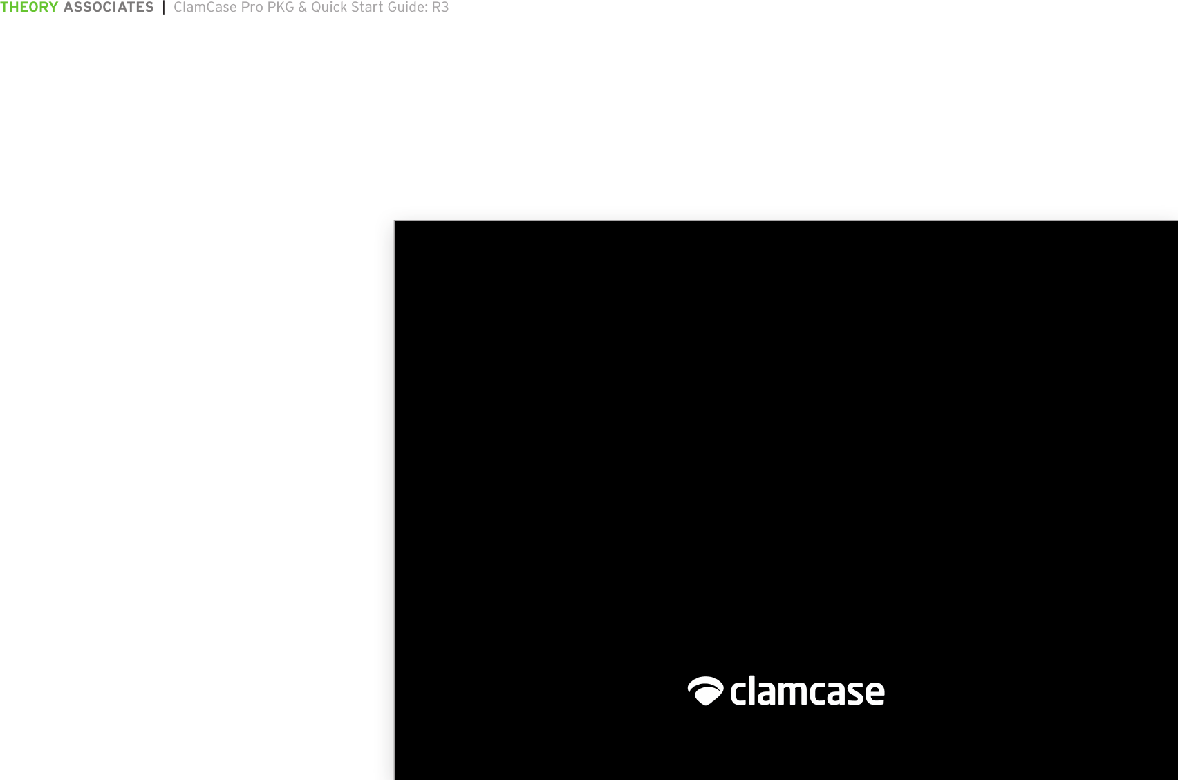 THEORY ASSOCIATES  |  ClamCase Pro PKG &amp; Quick Start Guide: R3The information in this document is conﬁdential and may be legally privileged. It is intended solely for the addressee. Access to this document by anyone else is unauthorized.  If you are not the intended recipient, any disclosure, copying, distribution or any action taken or omitted to be taken in reliance on it, is prohibited and may be unlawful.