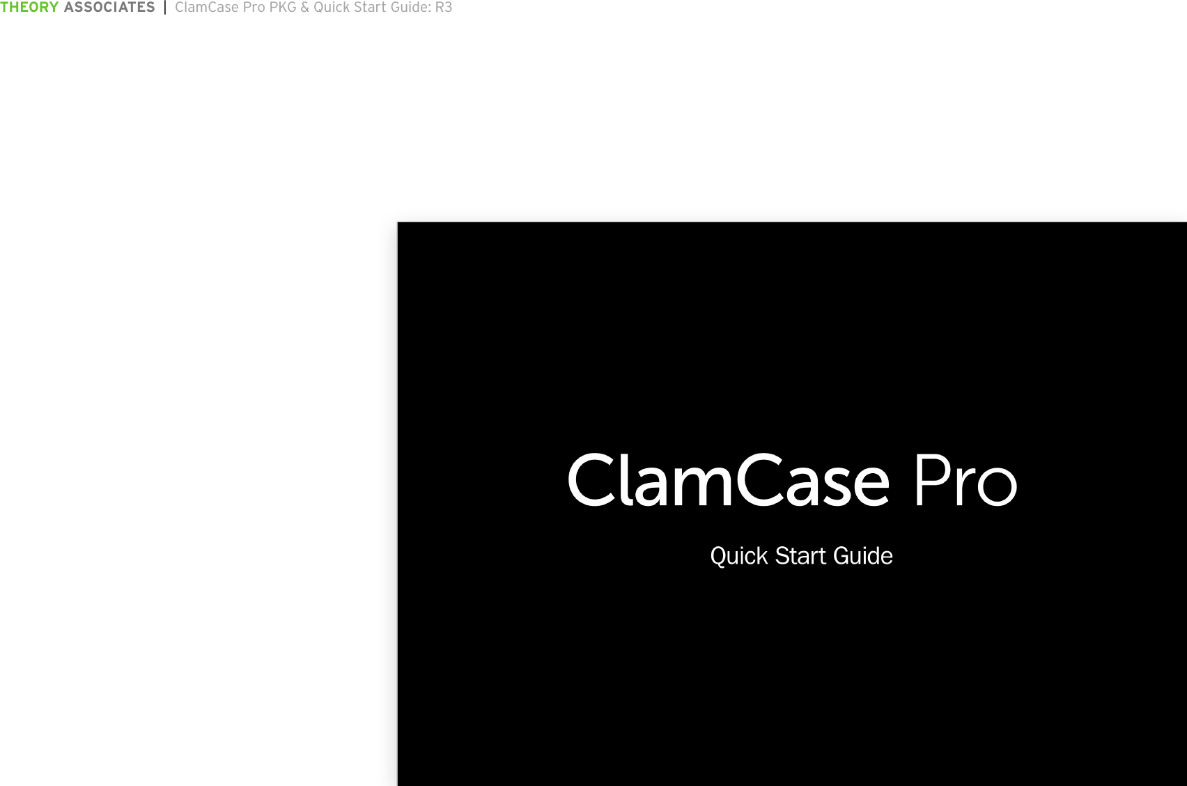 THEORY ASSOCIATES  |  ClamCase Pro PKG &amp; Quick Start Guide: R3The information in this document is conﬁdential and may be legally privileged. It is intended solely for the addressee. Access to this document by anyone else is unauthorized.  If you are not the intended recipient, any disclosure, copying, distribution or any action taken or omitted to be taken in reliance on it, is prohibited and may be unlawful.