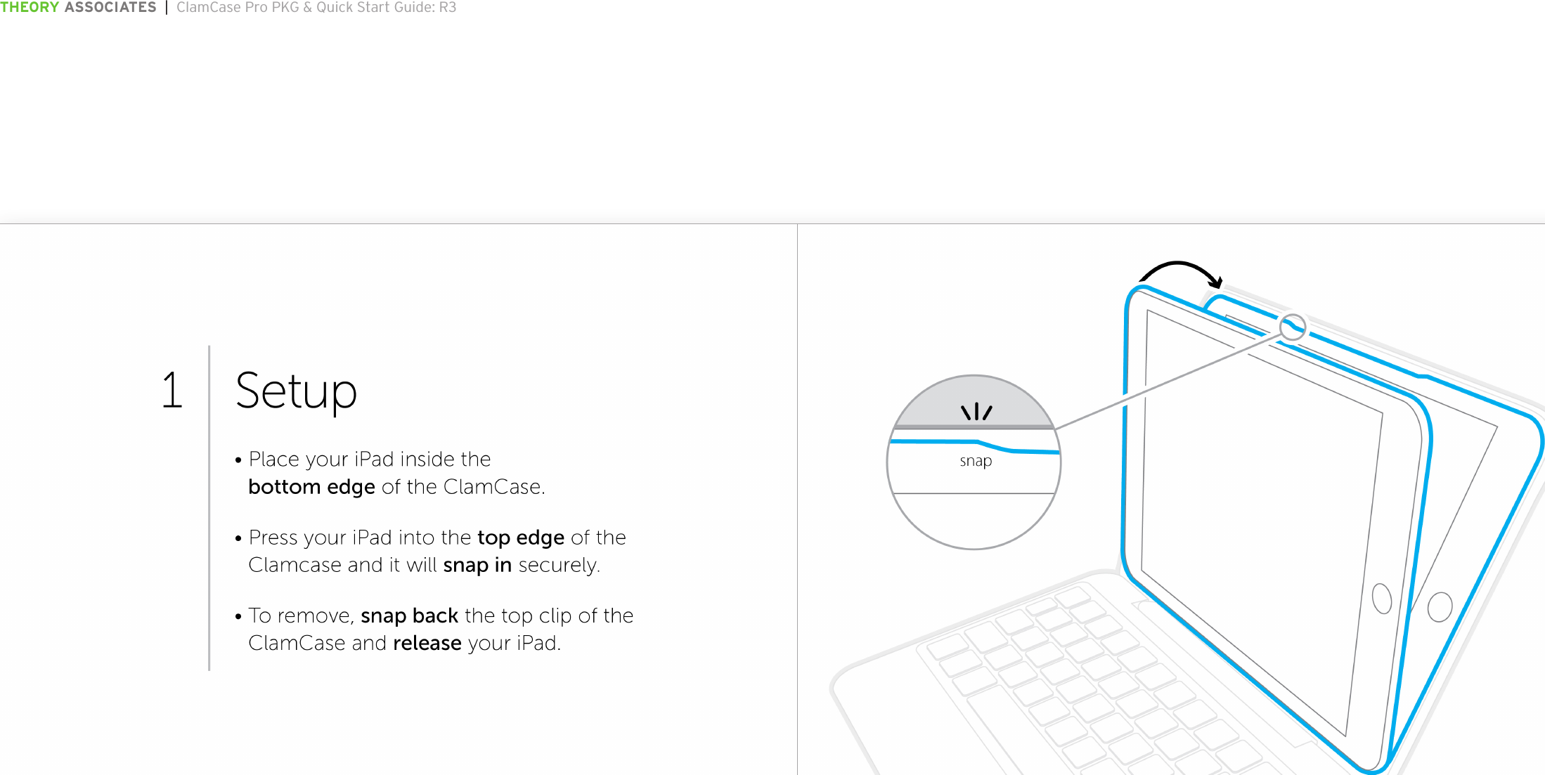 THEORY ASSOCIATES  |  ClamCase Pro PKG &amp; Quick Start Guide: R3The information in this document is conﬁdential and may be legally privileged. It is intended solely for the addressee. Access to this document by anyone else is unauthorized.  If you are not the intended recipient, any disclosure, copying, distribution or any action taken or omitted to be taken in reliance on it, is prohibited and may be unlawful.