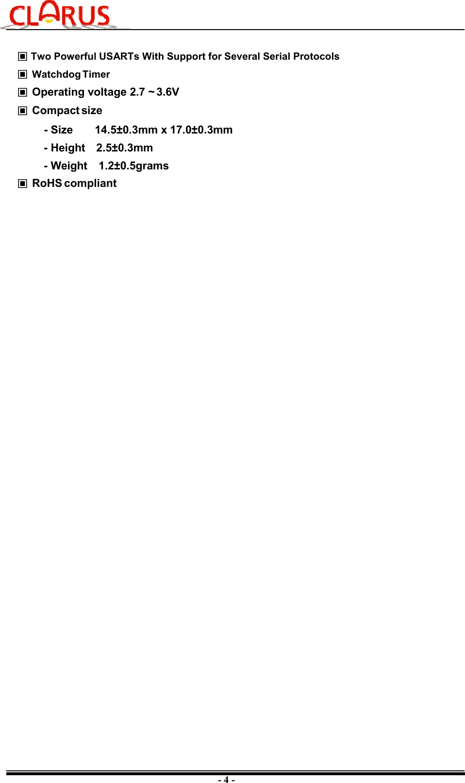 - 4 - ▣ Two Powerful USARTs With Support for Several Serial Protocols ▣ Watchdog Timer ▣ Operating voltage 2.7 ~ 3.6V ▣ Compact size - Size  14.5±0.3mm x 17.0±0.3mm- Height  2.5±0.3mm- Weight  1.2±0.5grams▣ RoHS compliant 