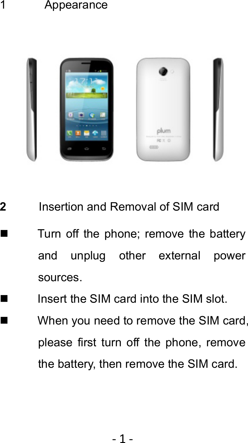 ‐1‐ 1  Appearance  2  Insertion and Removal of SIM card   Turn off the phone; remove the battery and unplug other external power sources.   Insert the SIM card into the SIM slot.   When you need to remove the SIM card, please first turn off the phone, remove the battery, then remove the SIM card.   