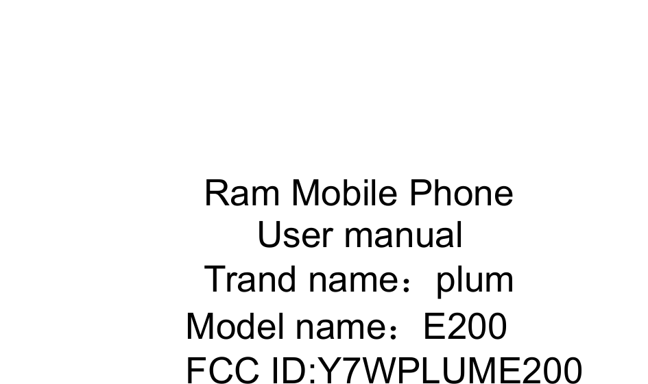              Ram Mobile Phone                          User manual Trand name：plum Model name：E200 FCC ID:Y7WPLUME200   