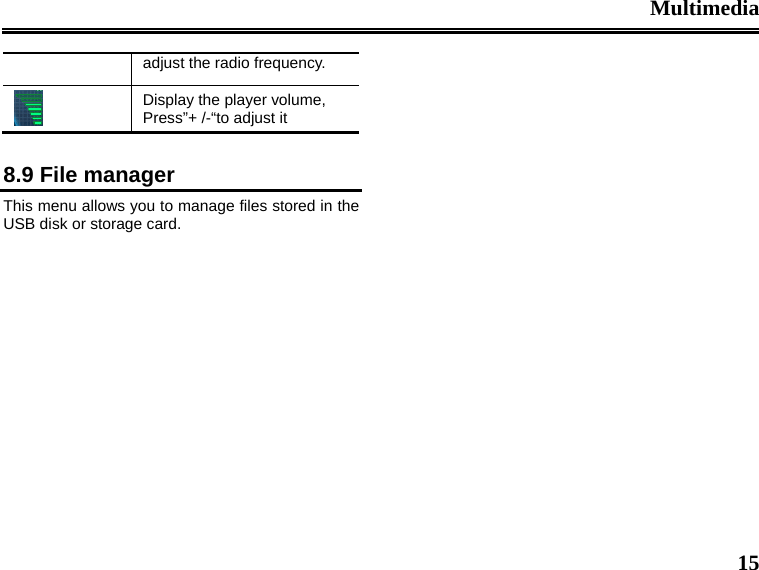 Multimedia  15 adjust the radio frequency.  Display the player volume, Press”+ /-“to adjust it  8.9 File manager This menu allows you to manage files stored in the USB disk or storage card.               