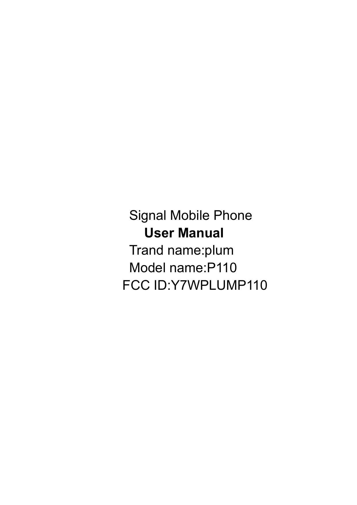                                          Signal Mobile Phone  User Manual                Trand name:plum                Model name:P110               FCC ID:Y7WPLUMP110     