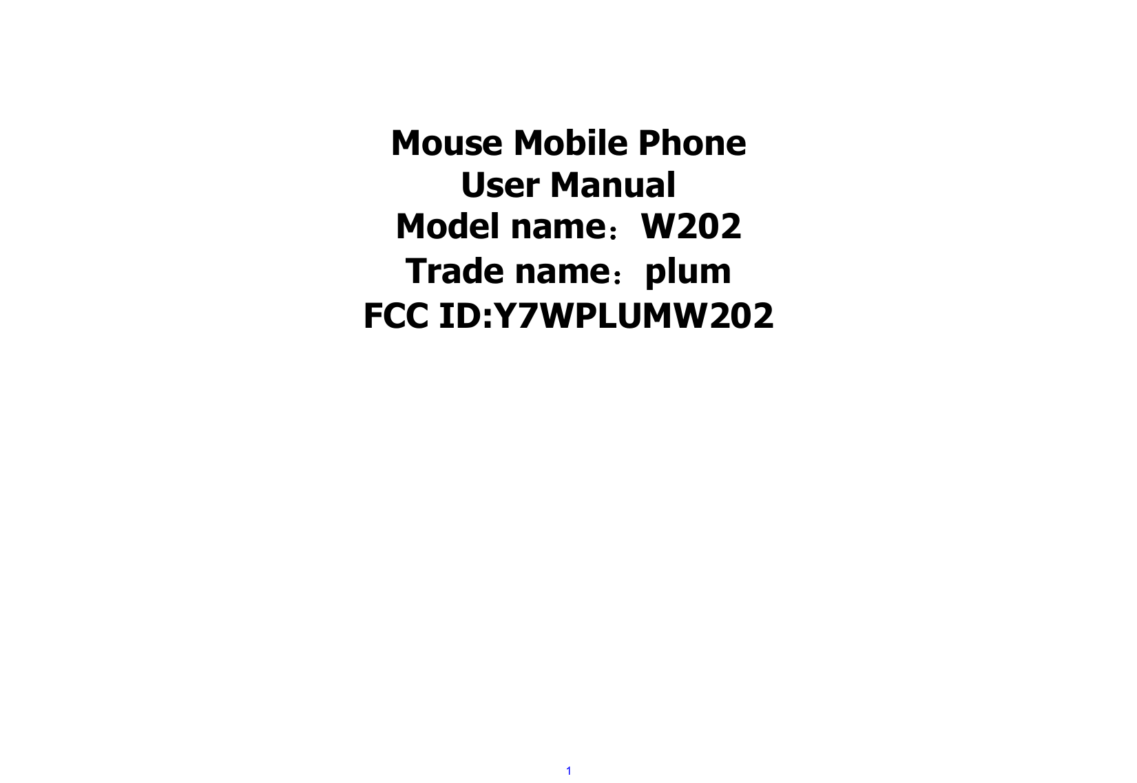  1   Mouse Mobile Phone User Manual Model name：W202 Trade name：plum FCC ID:Y7WPLUMW202 