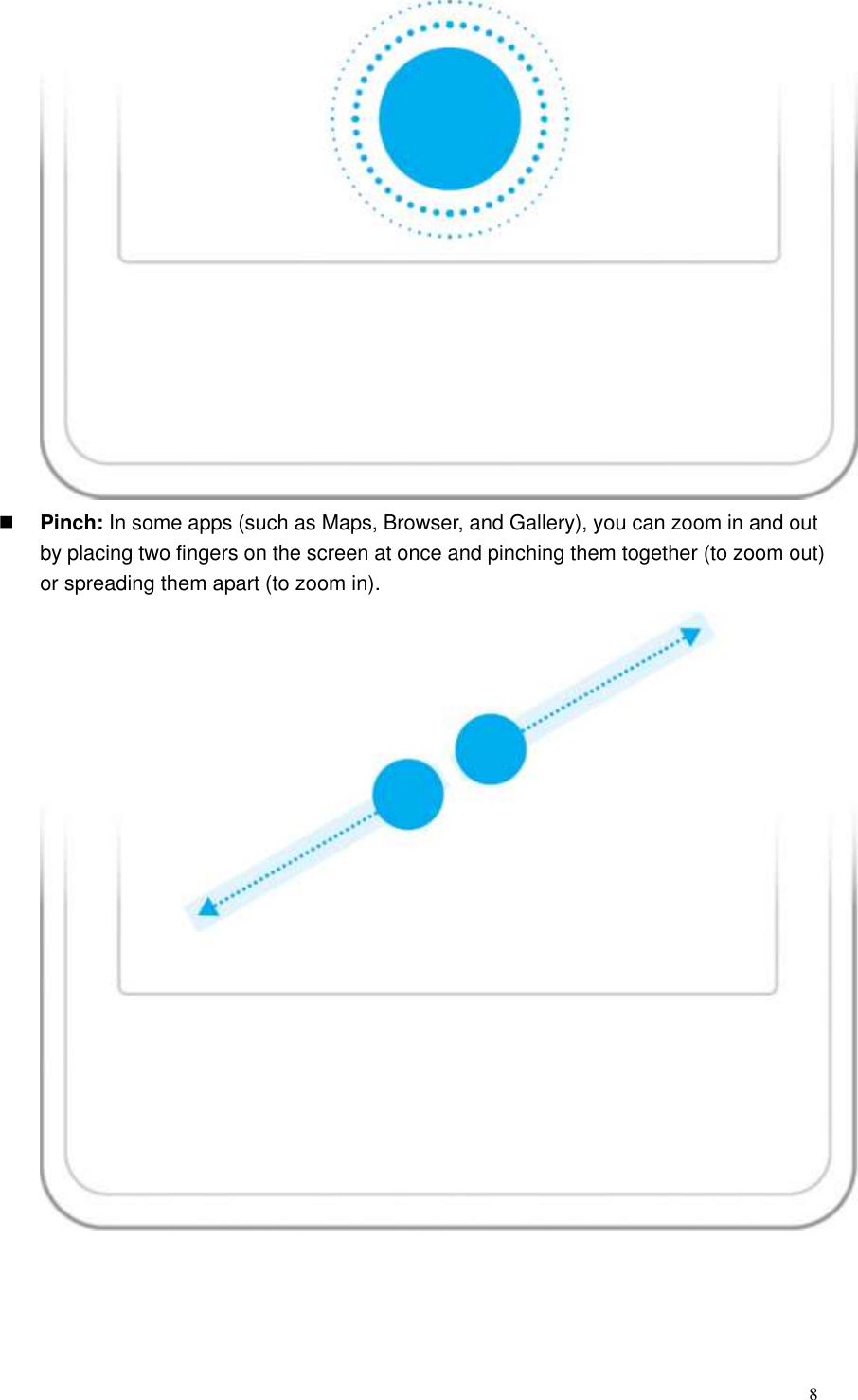  8   Pinch: In some apps (such as Maps, Browser, and Gallery), you can zoom in and out by placing two fingers on the screen at once and pinching them together (to zoom out) or spreading them apart (to zoom in).   