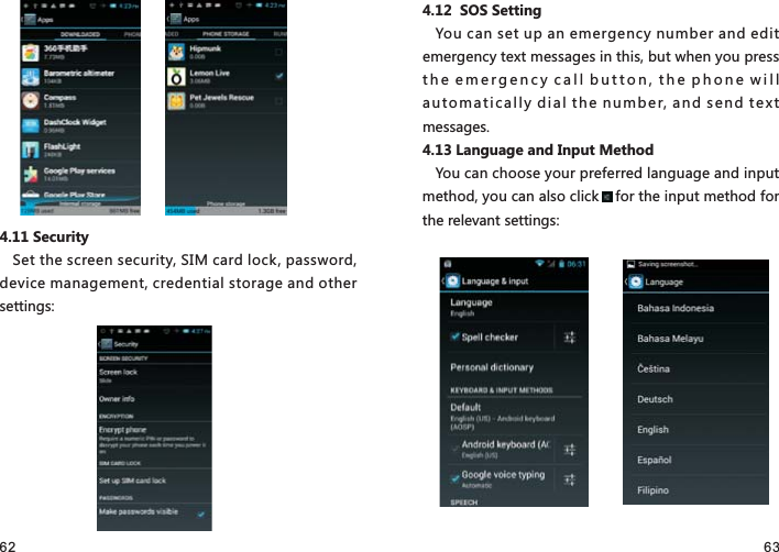 62 634.11 SecuritySet the screen security, SIM card lock, password, device management, credential storage and other settings:4.12  SOS SettingYou can set up an emergency number and edit emergency text messages in this, but when you press the emergency call button, the phone will automatically dial the number, and send text messages.4.13 Language and Input MethodYou can choose your preferred language and input method, you can also click    for the input method for the relevant settings: