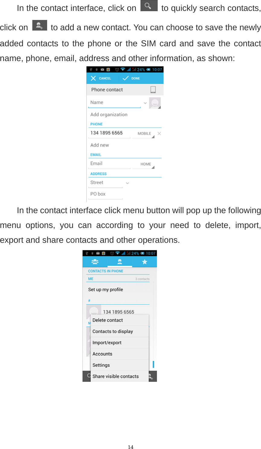   14In the contact interface, click on   to quickly search contacts, click on   to add a new contact. You can choose to save the newly added contacts to the phone or the SIM card and save the contact name, phone, email, address and other information, as shown:  In the contact interface click menu button will pop up the following menu options, you can according to your need to delete, import, export and share contacts and other operations.  