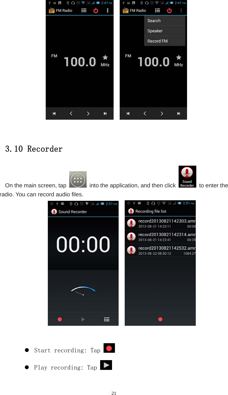   21        3.10 Recorder On the main screen, tap    into the application, and then click    to enter the radio. You can record audio files.         z Start recording: Tap   z Play recording: Tap   