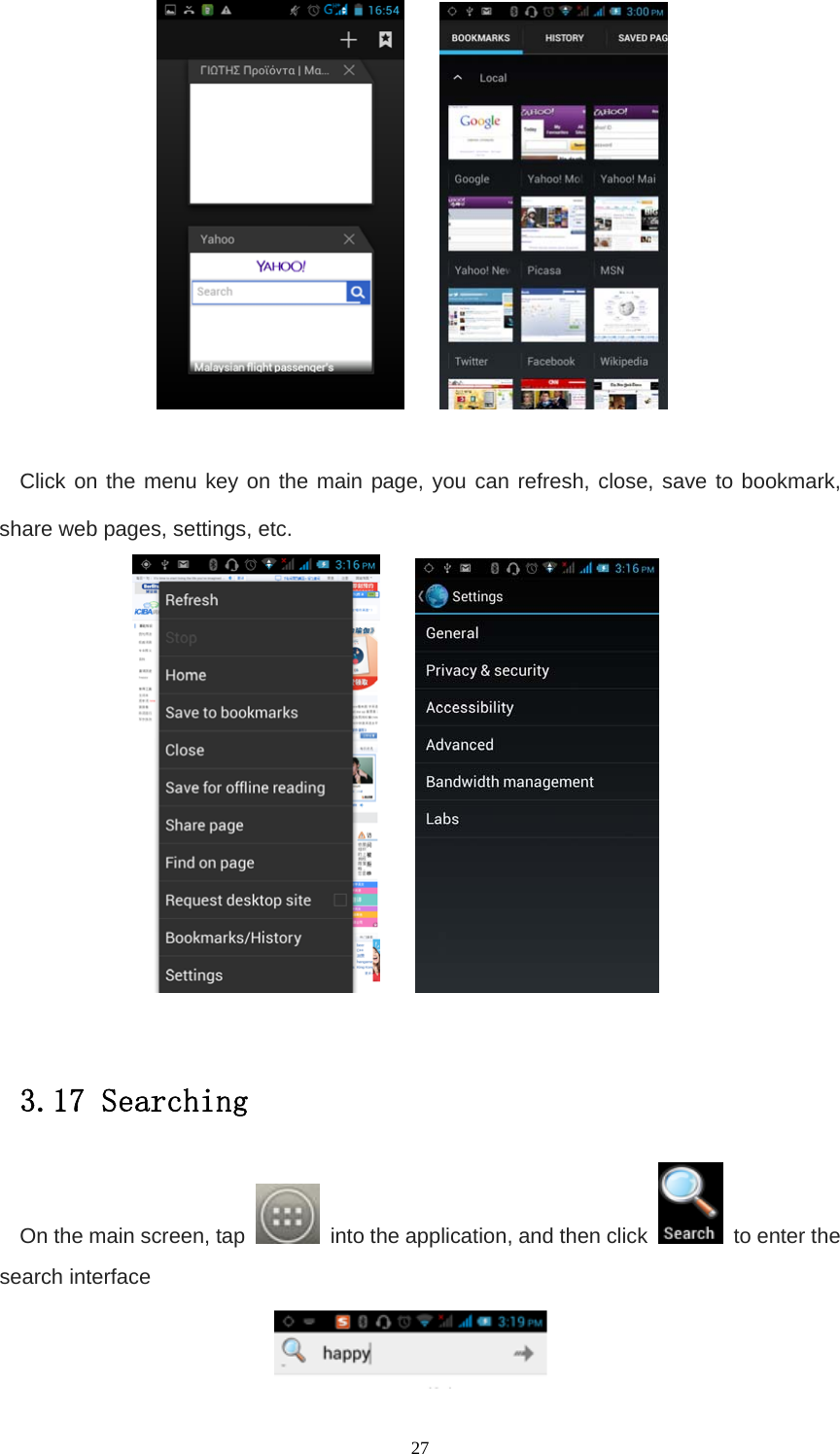   27      Click on the menu key on the main page, you can refresh, close, save to bookmark, share web pages, settings, etc.       3.17 Searching On the main screen, tap    into the application, and then click    to enter the search interface  