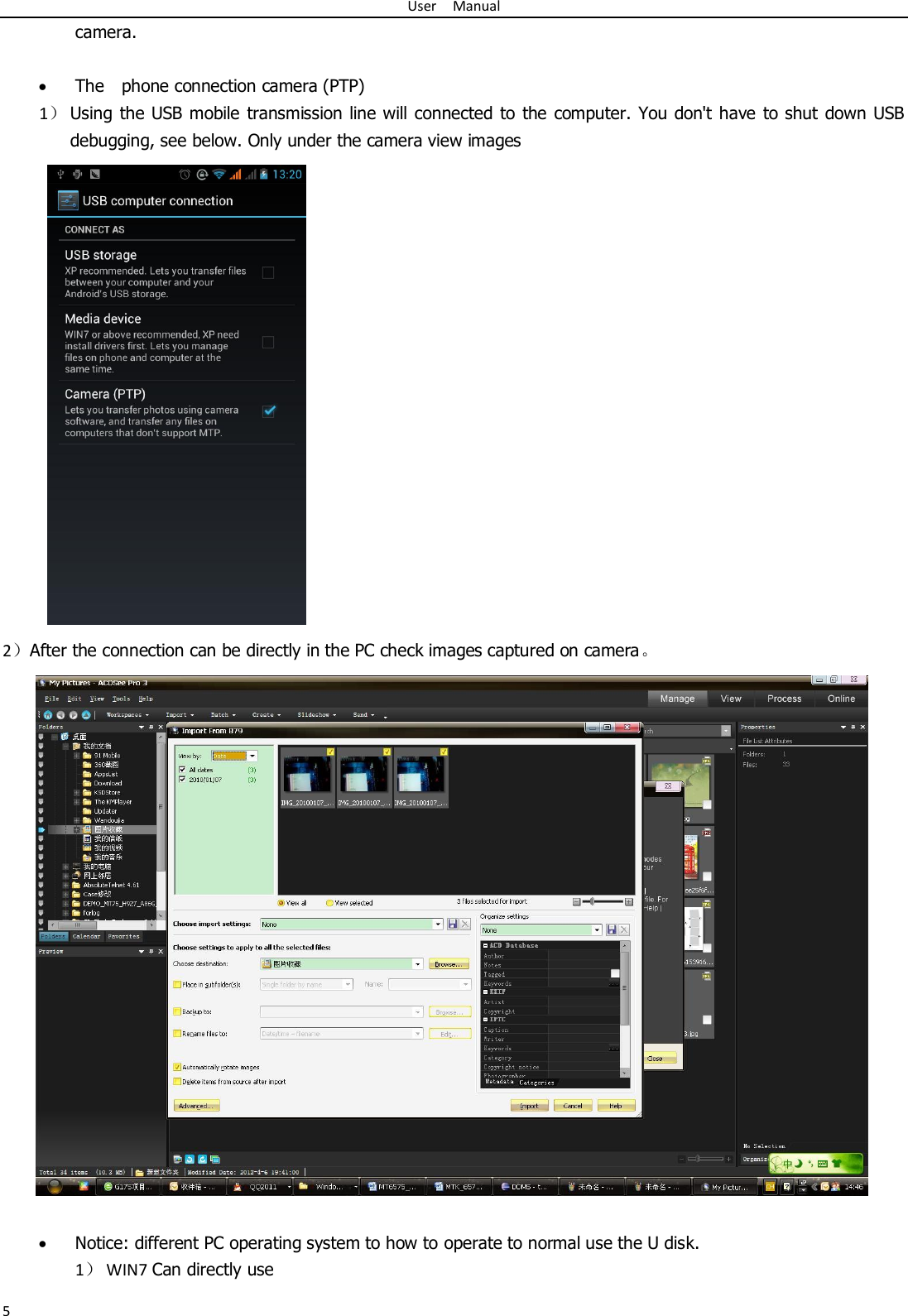 User    Manual 5 camera.     The    phone connection camera (PTP)                   1） Using the  USB mobile transmission  line will connected to  the  computer. You  don&apos;t  have to shut down USB debugging, see below. Only under the camera view images  2）After the connection can be directly in the PC check images captured on camera。                       Notice: different PC operating system to how to operate to normal use the U disk. 1） WIN7 Can directly use 