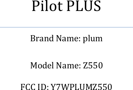    Pilot PLUS Brand Name: plum  Model Name: Z550  FCC ID: Y7WPLUMZ550 