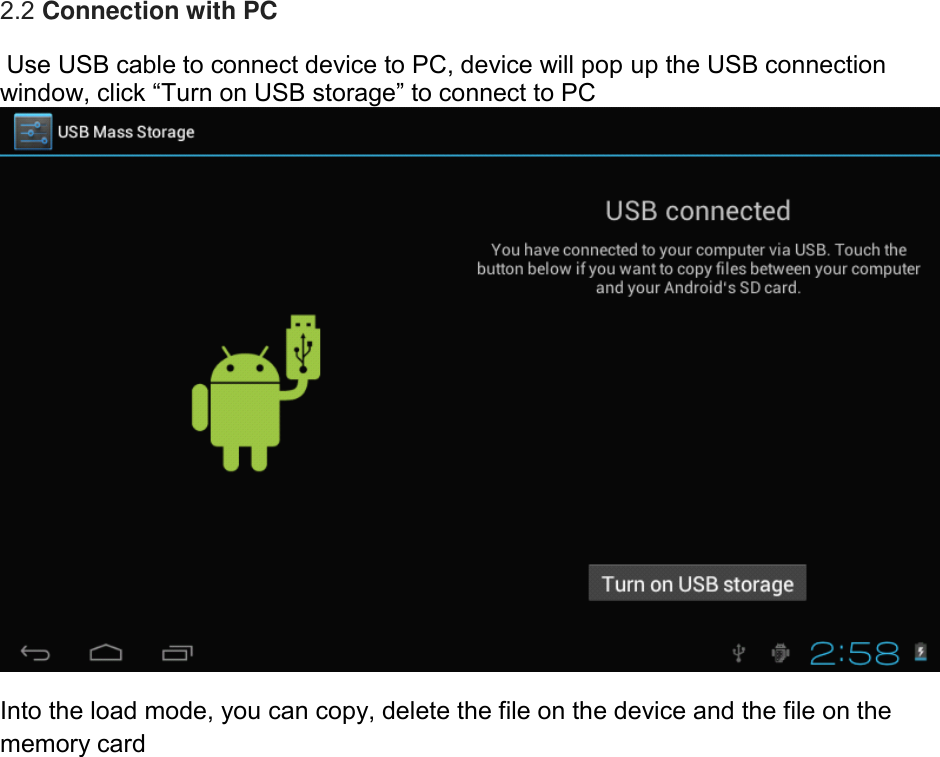 2.2 Connection with PC  Use USB cable to connect device to PC, device will pop up the USB connection window, click “Turn on USB storage” to connect to PC   Into the load mode, you can copy, delete the file on the device and the file on the memory card             