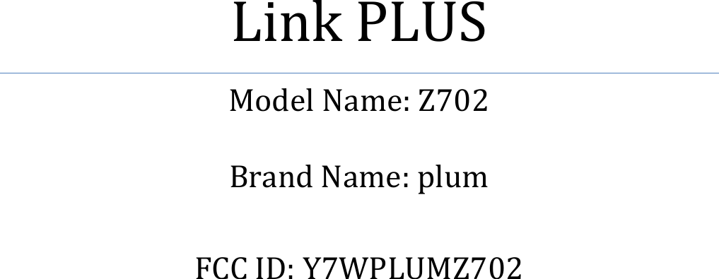           Link PLUS Model Name: Z702  Brand Name: plum  FCC ID: Y7WPLUMZ702    