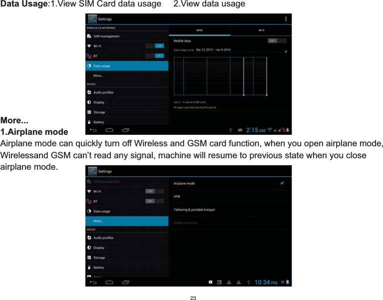 Data Usage:1.View SIM Card data usage     2.View data usageMore...1.Airplane modeAirplane mode can quickly turn off Wireless and GSM card function, when you open airplane mode, Wirelessand GSM can’t read any signal, machine will resume to previous state when you close airplane mode. 23