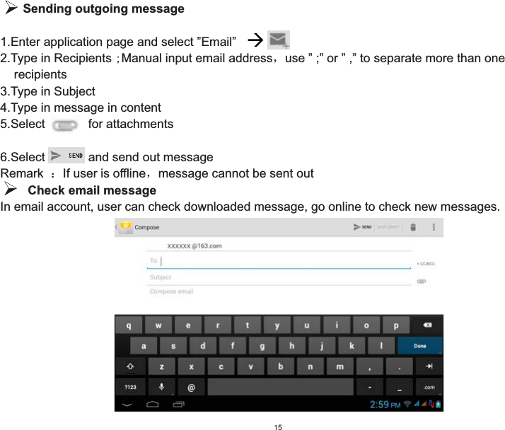    Sending outgoing message1.Enter application page and select ”Email”2.Type in Recipients ;Manual input email addressˈuse ” ;” or ” ,” to separate more than one     recipients3.Type in Subject4.Type in message in content5.Select      for attachments6.Select      and send out messageRemark  ˖If user is offlineˈmessage cannot be sent out        Check email messageIn email account, user can check downloaded message, go online to check new messages.15