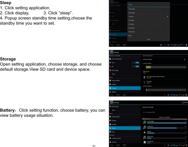 Sleep1. Click setting application.    2. Click display,            3. Click “sleep”.   4. Popup screen standby time setting,choose the standby time you want to set.StorageOpen setting application, choose storage, and choose default storage.View SD card and device space.Battery˖Click setting function, choose battery, you canview battery usage situation.27