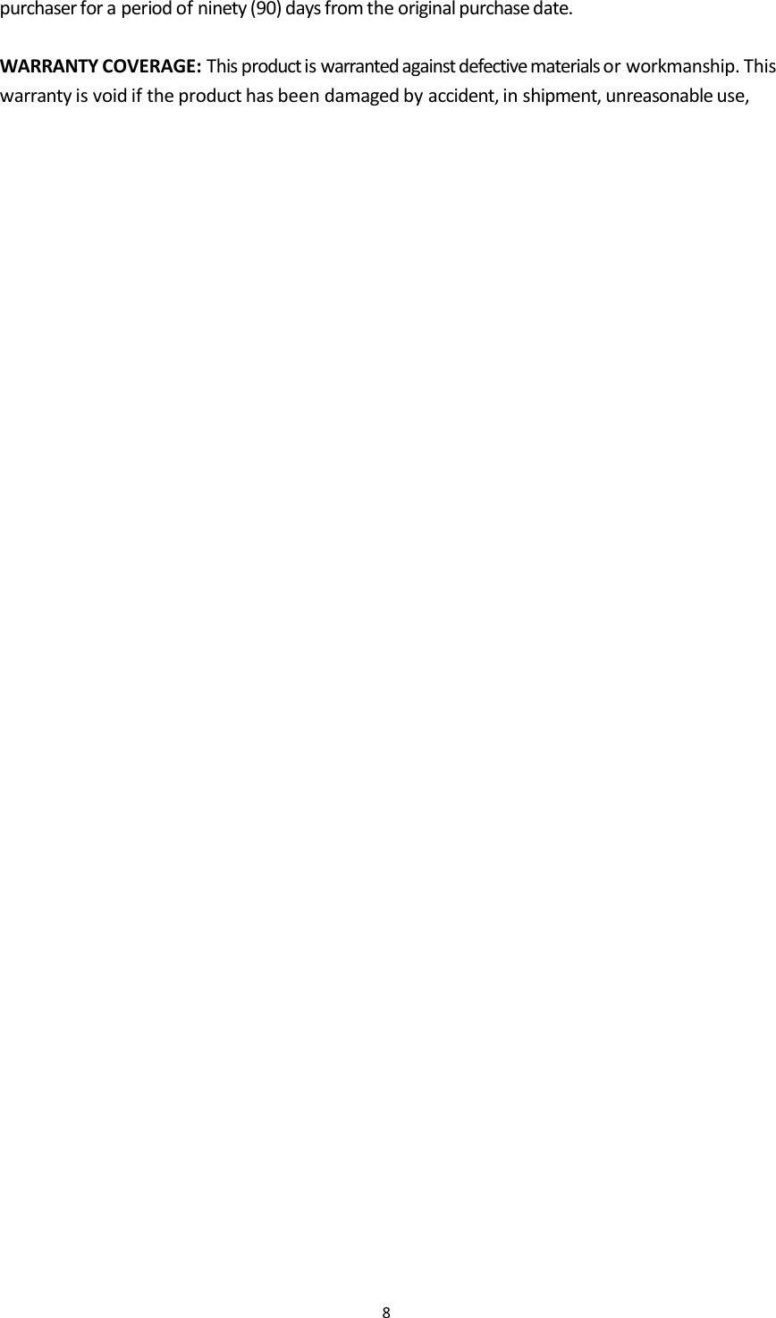 8purchaser for a period of ninety (90) days from the original purchase date.WARRANTY COVERAGE: This productis warranted against defective materials or workmanship. Thiswarranty is void if the product has been damaged by accident, in shipment, unreasonable use,