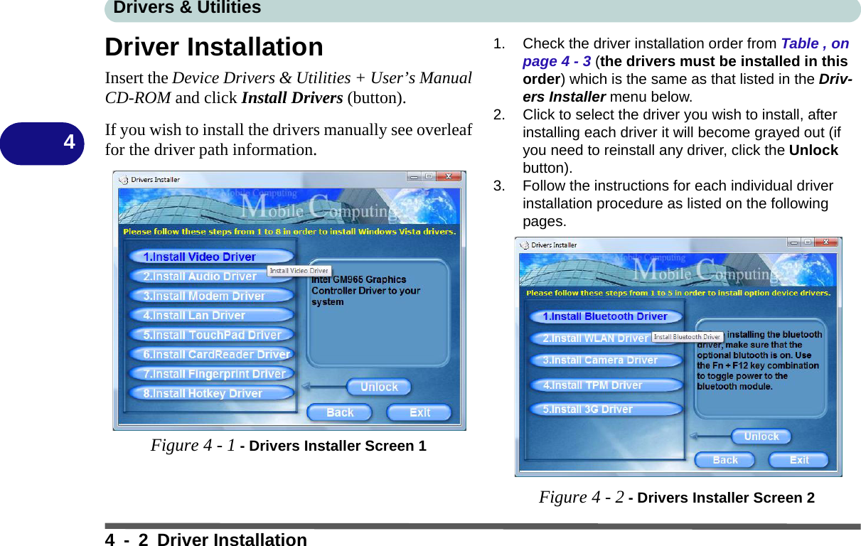 Drivers &amp; Utilities4 - 2 Driver Installation4Driver InstallationInsert the Device Drivers &amp; Utilities + User’s ManualCD-ROM and click Install Drivers (button).If you wish to install the drivers manually see overleaffor the driver path information.Figure 4 - 1 - Drivers Installer Screen 11. Check the driver installation order from Table , on page 4 - 3 (the drivers must be installed in this order) which is the same as that listed in the Driv-ers Installer menu below.2. Click to select the driver you wish to install, after installing each driver it will become grayed out (if you need to reinstall any driver, click the Unlock button).3. Follow the instructions for each individual driver installation procedure as listed on the following pages. Figure 4 - 2 - Drivers Installer Screen 2