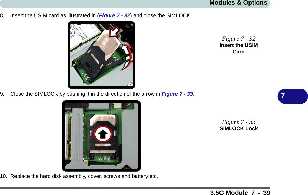 Modules &amp; Options3.5G Module 7 - 3978. Insert the USIM card as illustrated in (Figure 7 - 32) and close the SIMLOCK.9. Close the SIMLOCK by pushing it in the direction of the arrow in Figure 7 - 33.10. Replace the hard disk assembly, cover, screws and battery etc.Figure 7 - 32Insert the USIM CardFigure 7 - 33SIMLOCK Lock