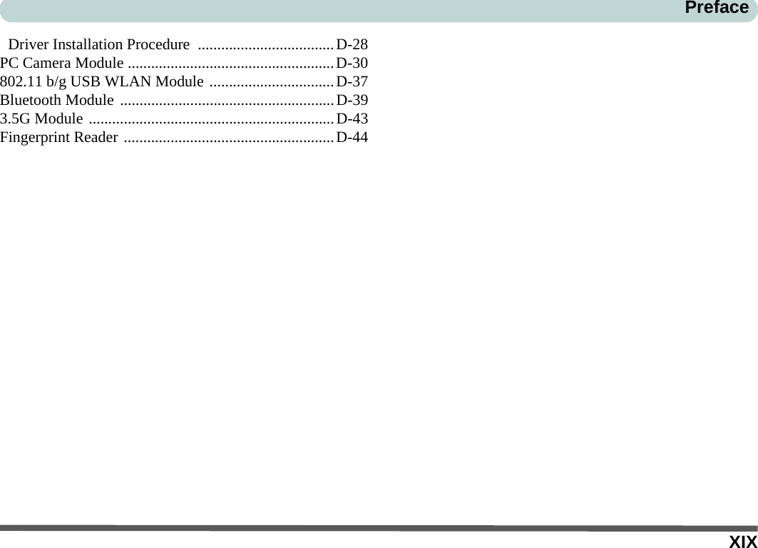 XIXPrefaceDriver Installation Procedure ...................................D-28PC Camera Module .....................................................D-30802.11 b/g USB WLAN Module ................................D-37Bluetooth Module .......................................................D-393.5G Module ...............................................................D-43Fingerprint Reader ......................................................D-44